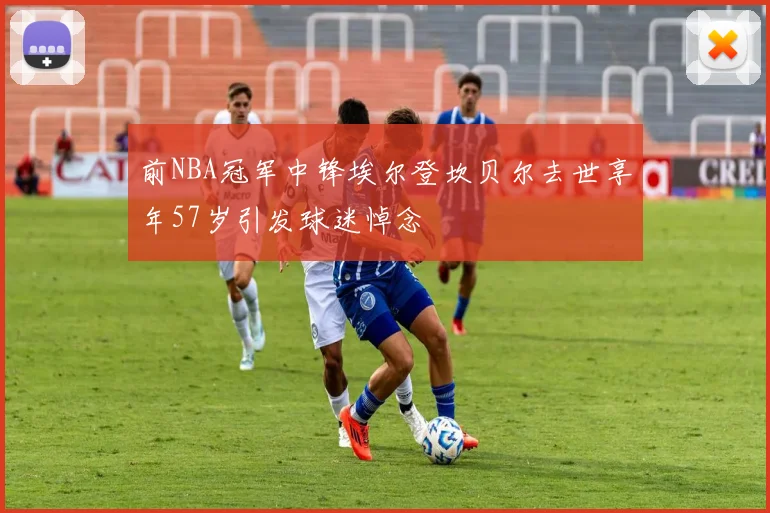 前NBA冠军中锋埃尔登坎贝尔去世享年57岁引发球迷悼念