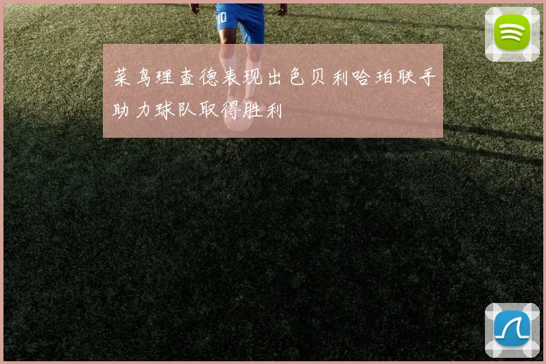 菜鸟理查德表现出色贝利哈珀联手助力球队取得胜利