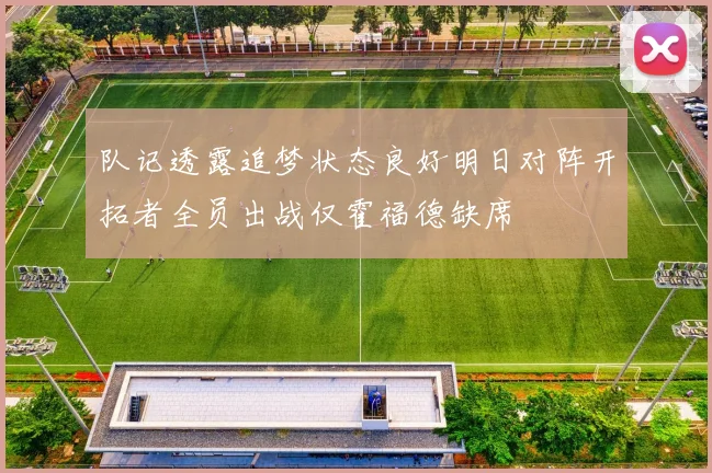 队记透露追梦状态良好明日对阵开拓者全员出战仅霍福德缺席