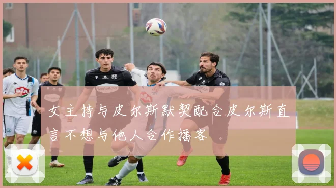 女主持与皮尔斯默契配合皮尔斯直言不想与他人合作播客