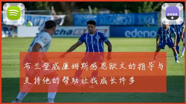 布兰登威廉姆斯感恩欧文的指导与支持他的帮助让我成长许多