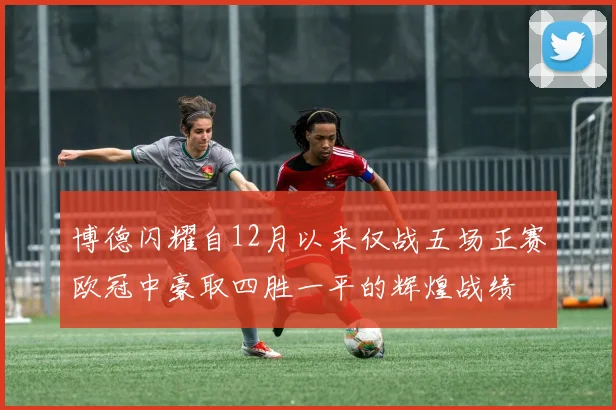 博德闪耀自12月以来仅战五场正赛欧冠中豪取四胜一平的辉煌战绩