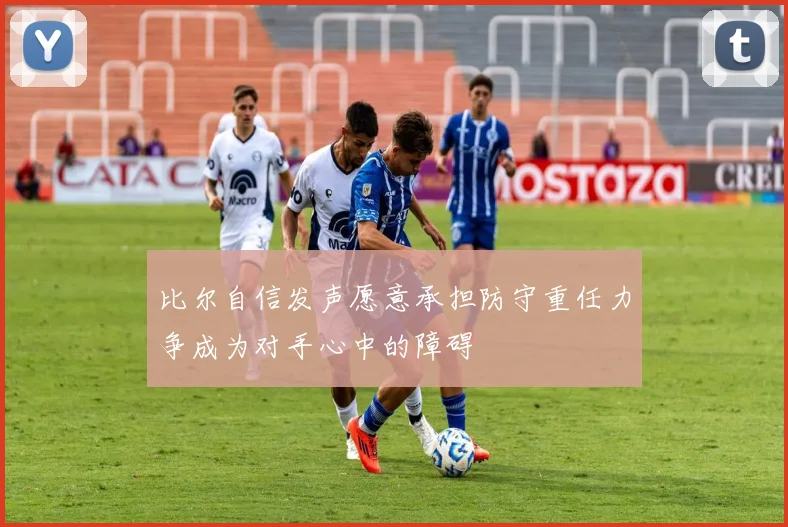 比尔自信发声愿意承担防守重任力争成为对手心中的障碍