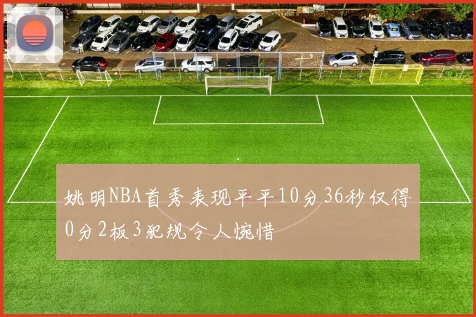 姚明NBA首秀表现平平10分36秒仅得0分2板3犯规令人惋惜