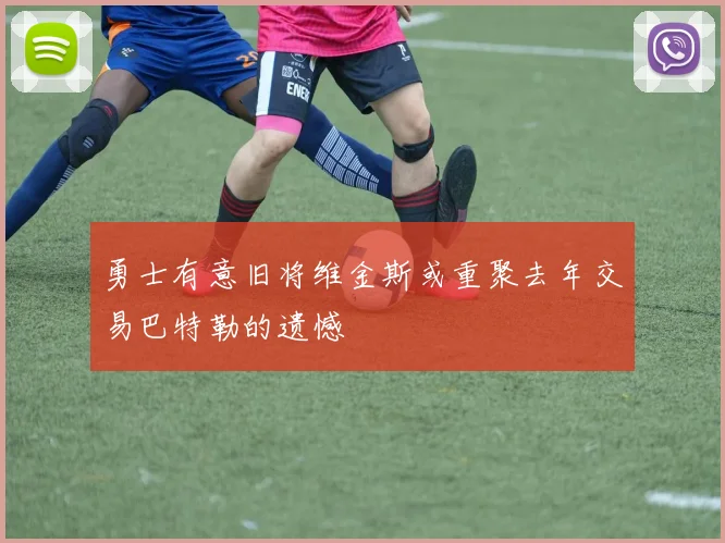 勇士有意旧将维金斯或重聚去年交易巴特勒的遗憾