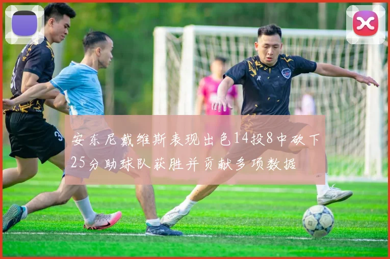 安东尼戴维斯表现出色14投8中砍下25分助球队获胜并贡献多项数据