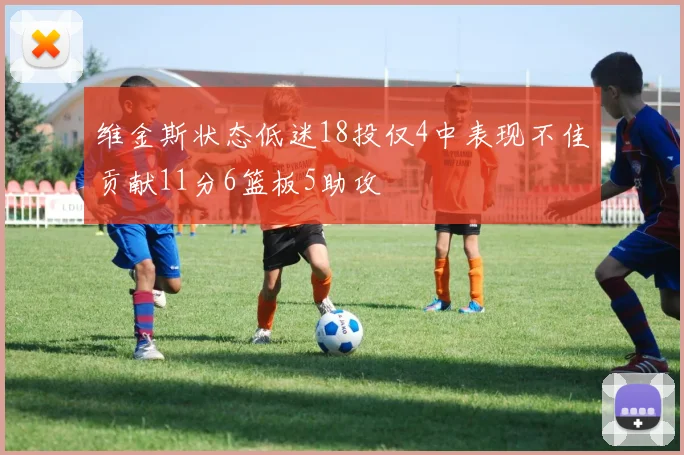 维金斯状态低迷18投仅4中表现不佳贡献11分6篮板5助攻