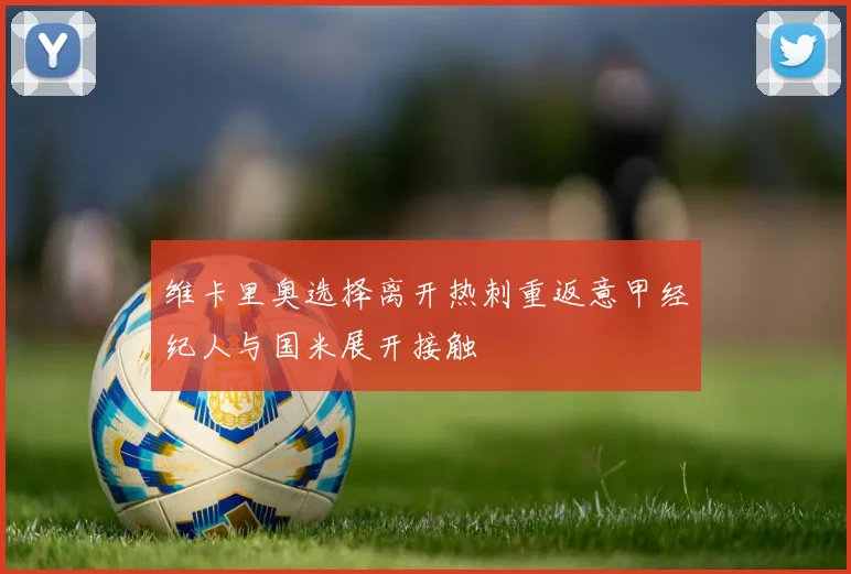 维卡里奥选择离开热刺重返意甲经纪人与国米展开接触