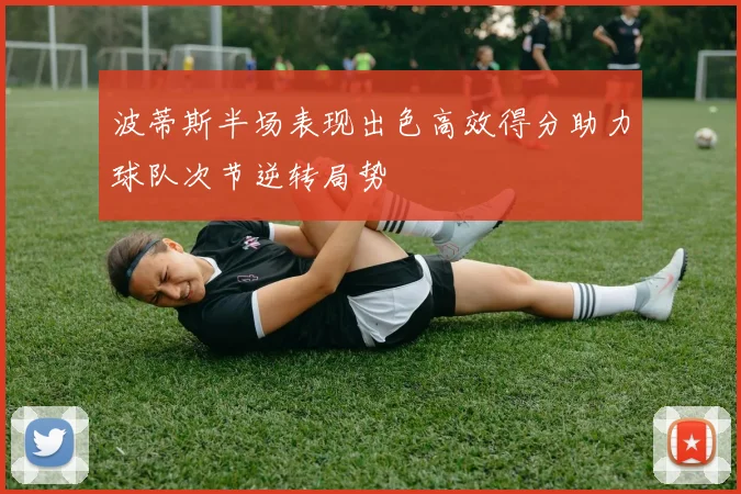 波蒂斯半场表现出色高效得分助力球队次节逆转局势