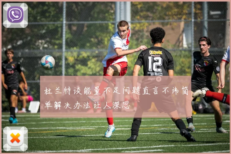 杜兰特谈能量不足问题直言不讳简单解决办法让人深思