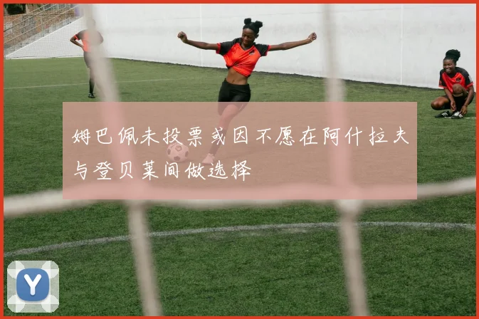 姆巴佩未投票或因不愿在阿什拉夫与登贝莱间做选择