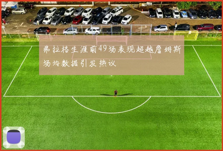 弗拉格生涯前49场表现超越詹姆斯场均数据引发热议
