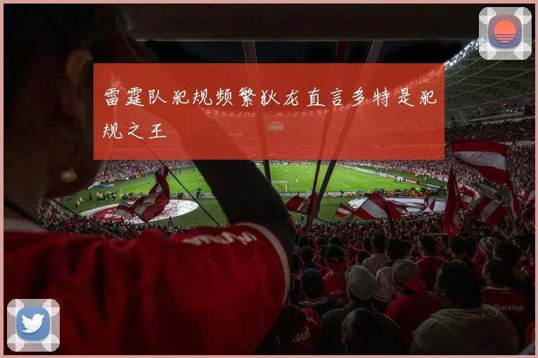 雷霆队犯规频繁狄龙直言多特是犯规之王