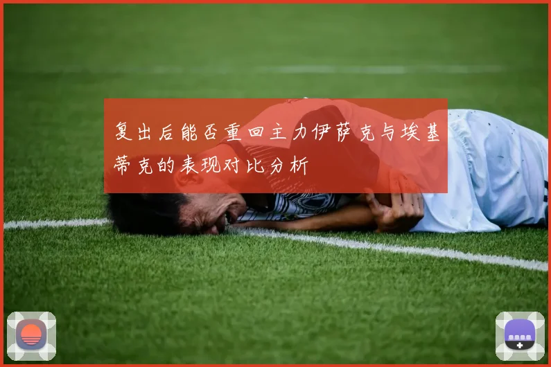 复出后能否重回主力伊萨克与埃基蒂克的表现对比分析
