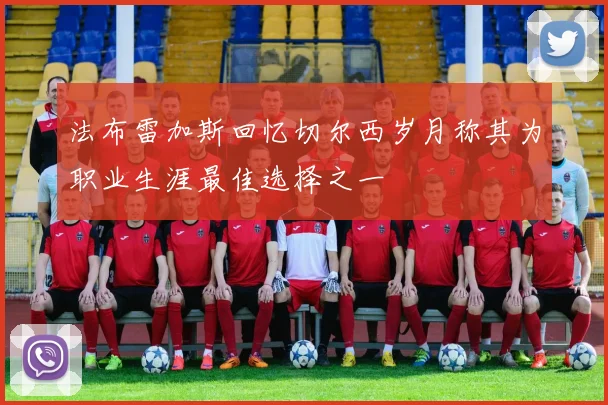 法布雷加斯回忆切尔西岁月称其为职业生涯最佳选择之一