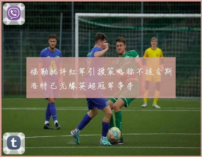 福勒批评红军引援策略称不适合斯洛特已无缘英超冠军争夺