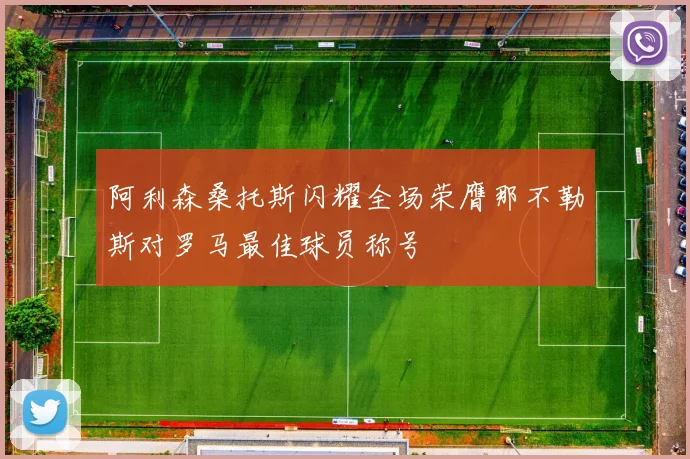 阿利森桑托斯闪耀全场荣膺那不勒斯对罗马最佳球员称号
