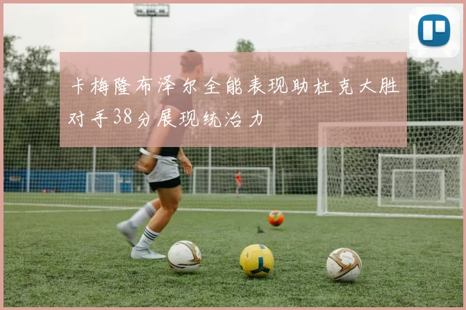 卡梅隆布泽尔全能表现助杜克大胜对手38分展现统治力