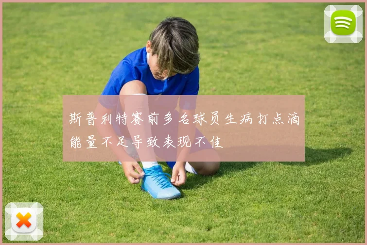斯普利特赛前多名球员生病打点滴能量不足导致表现不佳