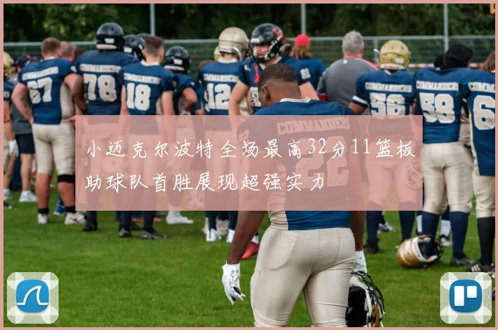 小迈克尔波特全场最高32分11篮板助球队首胜展现超强实力